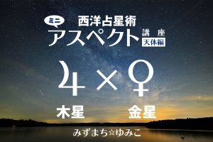 西洋占星術ミニ・アスペクト講座天体編 木星×金星をアップしました