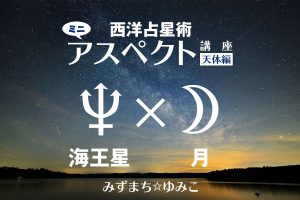 西洋占星術ミニ・アスペクト講座天体編 海王星×月をアップしました
