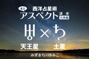 西洋占星術ミニ・アスペクト講座天体編　天王星×土星をアップしました